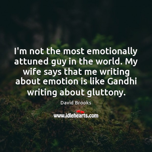 I’m not the most emotionally attuned guy in the world. My wife David Brooks Picture Quote