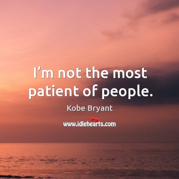 I’m not the most patient of people. Kobe Bryant Picture Quote