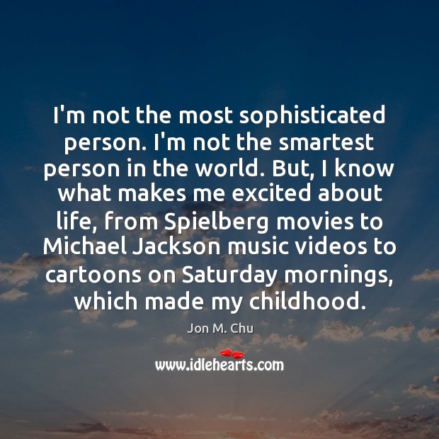 I’m not the most sophisticated person. I’m not the smartest person in Jon M. Chu Picture Quote