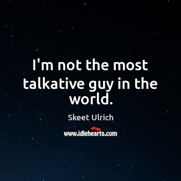 I’m not the most talkative guy in the world. Skeet Ulrich Picture Quote