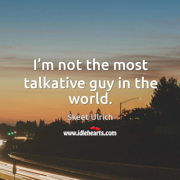 I’m not the most talkative guy in the world. Skeet Ulrich Picture Quote