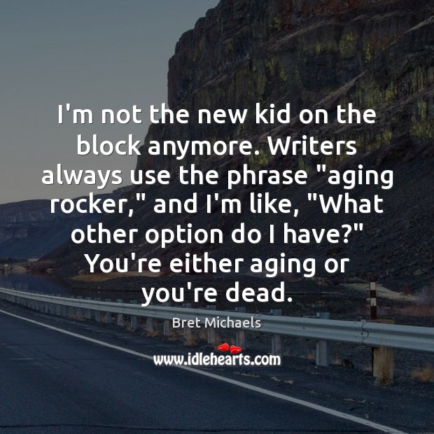 I’m not the new kid on the block anymore. Writers always use Bret Michaels Picture Quote