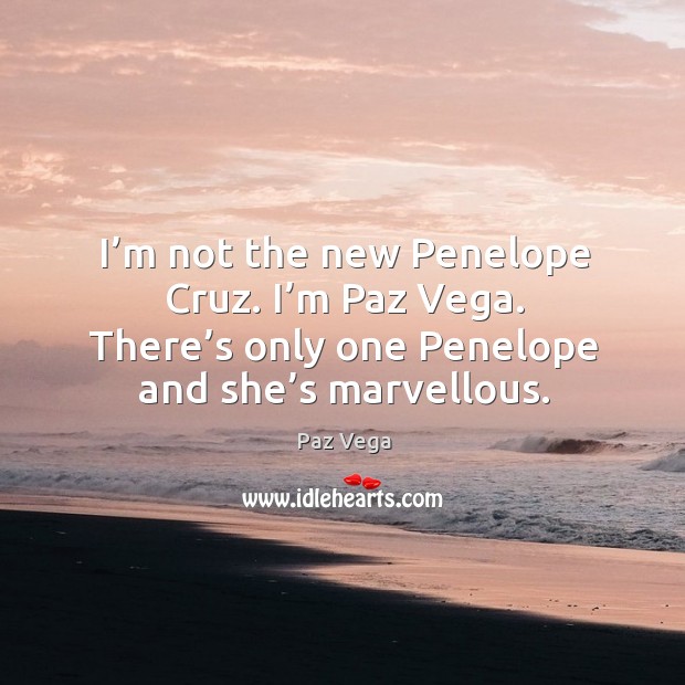 I’m not the new penelope cruz. I’m paz vega. There’s only one penelope and she’s marvellous. Image