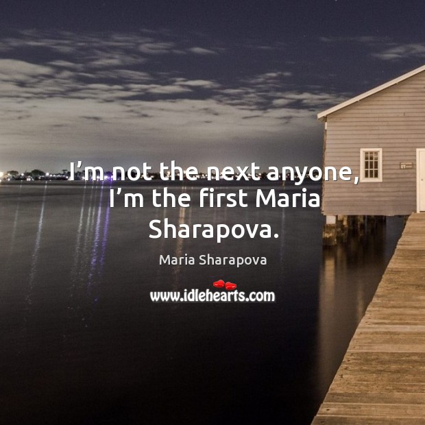 I’m not the next anyone, I’m the first maria sharapova. Maria Sharapova Picture Quote