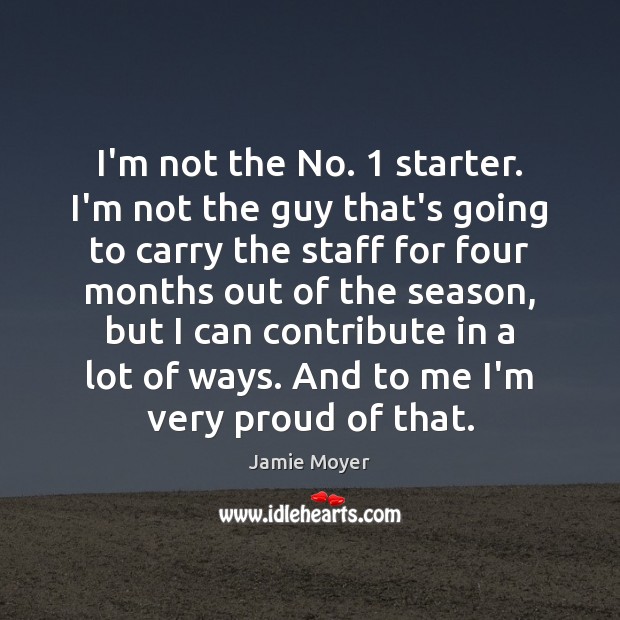 I’m not the No. 1 starter. I’m not the guy that’s going to Jamie Moyer Picture Quote