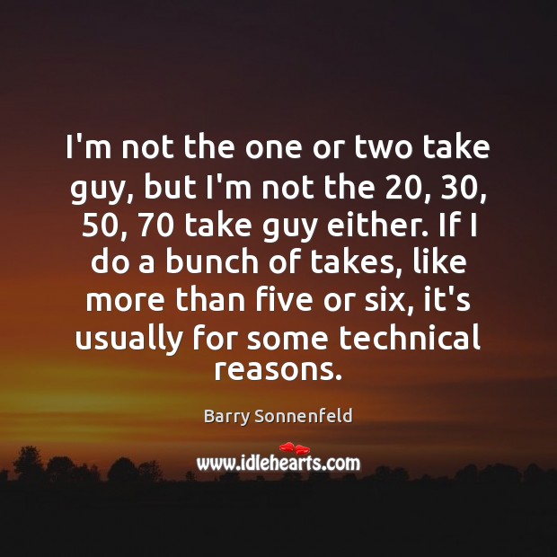 I’m not the one or two take guy, but I’m not the 20, 30, 50, 70 Barry Sonnenfeld Picture Quote