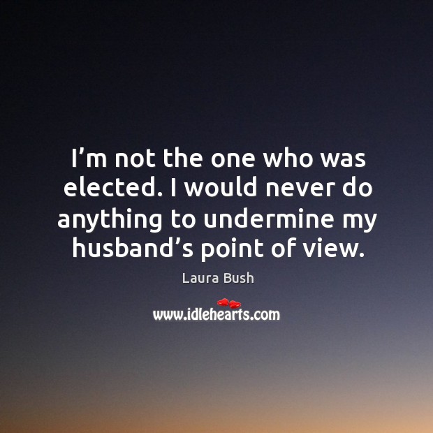 I’m not the one who was elected. I would never do anything to undermine my husband’s point of view. Image