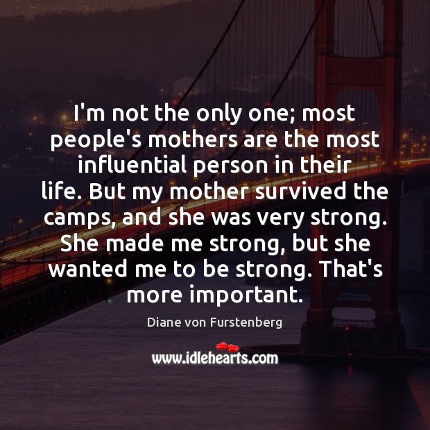 I’m not the only one; most people’s mothers are the most influential Strong Quotes Image