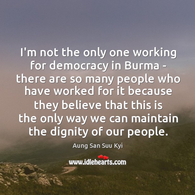 I’m not the only one working for democracy in Burma – there Aung San Suu Kyi Picture Quote