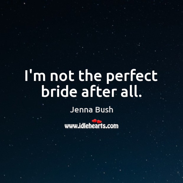 I’m not the perfect bride after all. Jenna Bush Picture Quote