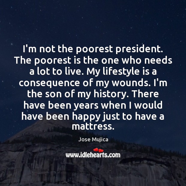 I’m not the poorest president. The poorest is the one who needs Jose Mujica Picture Quote