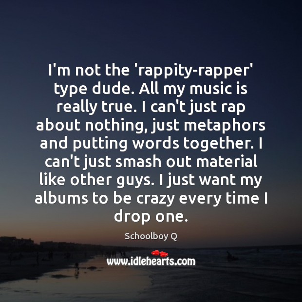 I’m not the ‘rappity-rapper’ type dude. All my music is really true. Schoolboy Q Picture Quote