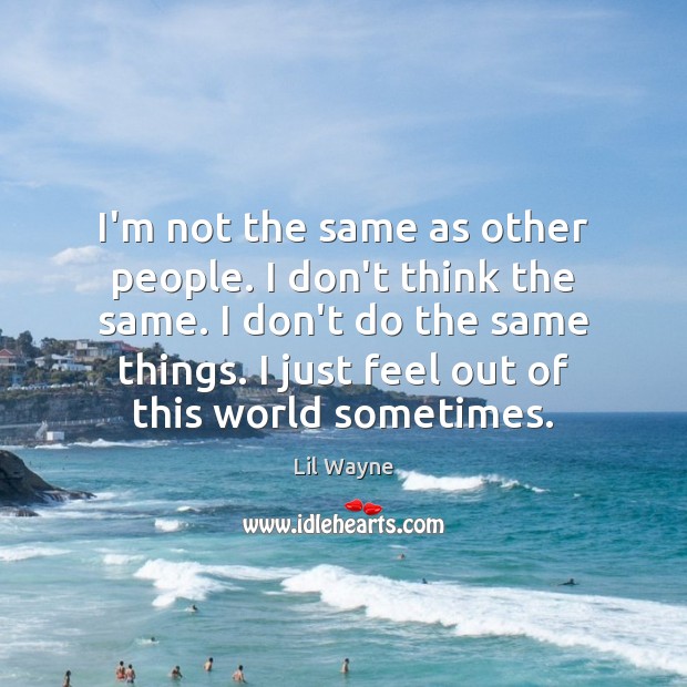 I’m not the same as other people. I don’t think the same. Lil Wayne Picture Quote