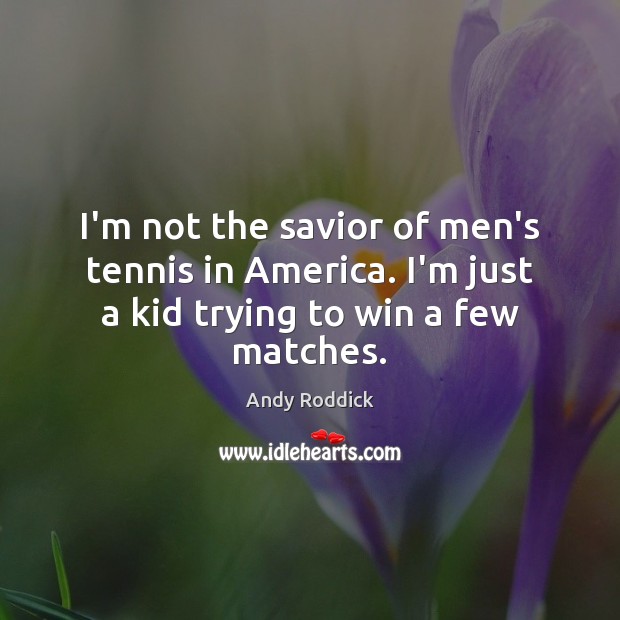 I’m not the savior of men’s tennis in America. I’m just a kid trying to win a few matches. Image