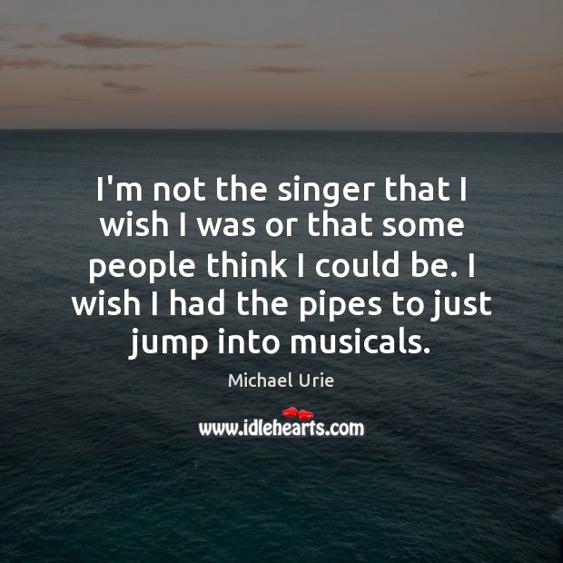 I’m not the singer that I wish I was or that some Michael Urie Picture Quote