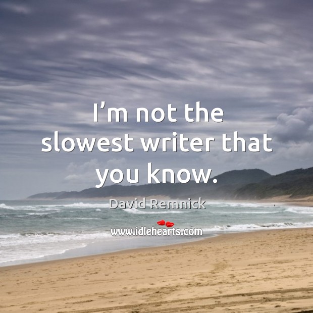 I’m not the slowest writer that you know. David Remnick Picture Quote