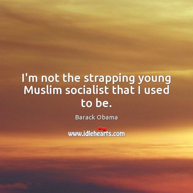 I’m not the strapping young Muslim socialist that I used to be. Image