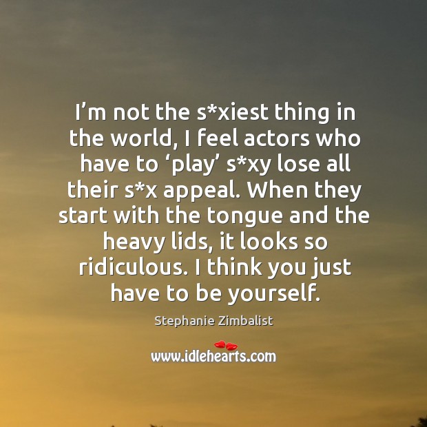 I’m not the s*xiest thing in the world, I feel actors who have to ‘play’ s*xy lose all their s*x appeal. Stephanie Zimbalist Picture Quote
