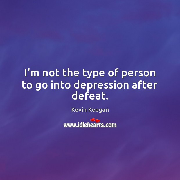 I’m not the type of person to go into depression after defeat. Kevin Keegan Picture Quote