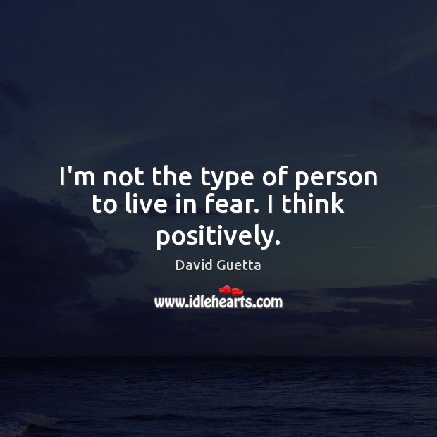I’m not the type of person to live in fear. I think positively. Image