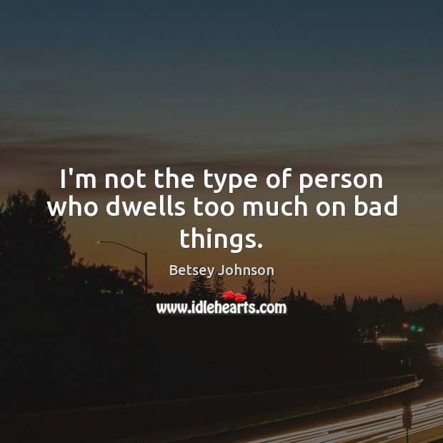 I’m not the type of person who dwells too much on bad things. Betsey Johnson Picture Quote