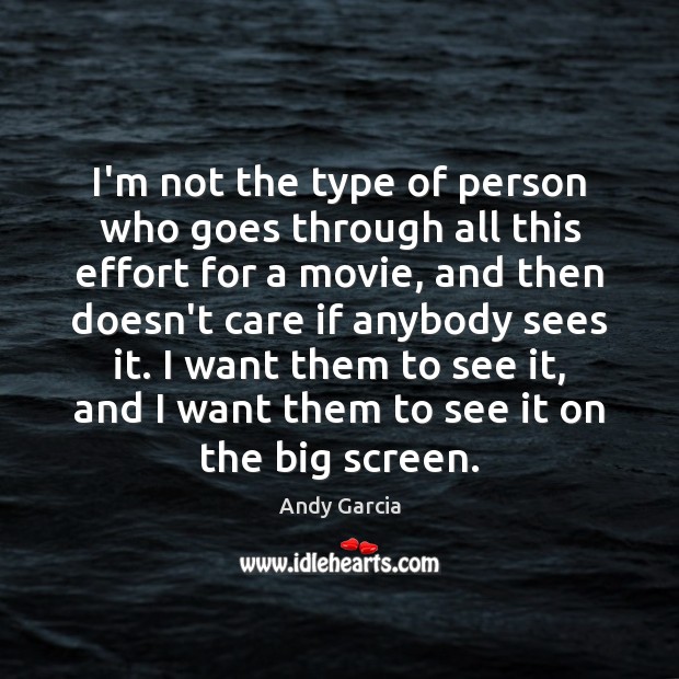 I’m not the type of person who goes through all this effort Andy Garcia Picture Quote