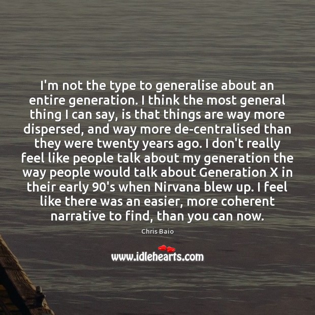 I’m not the type to generalise about an entire generation. I think Chris Baio Picture Quote