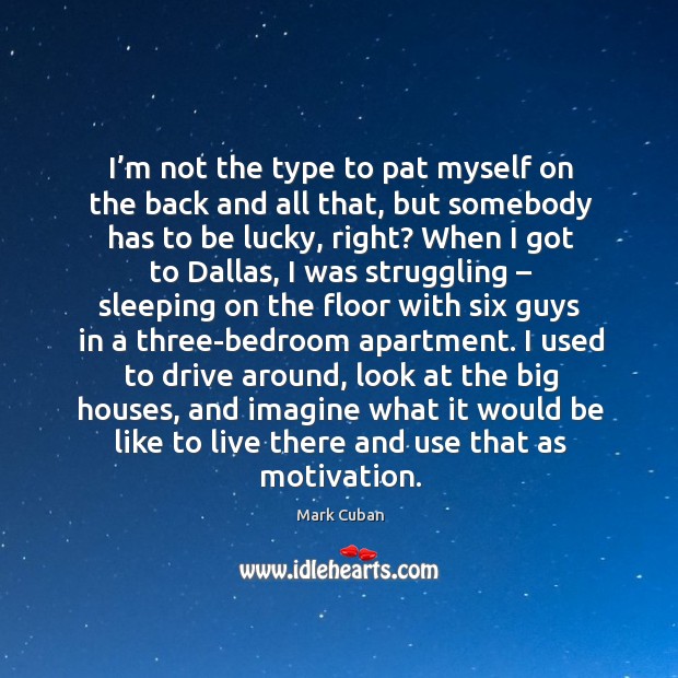 I’m not the type to pat myself on the back and all that, but somebody has to be lucky, right? Struggle Quotes Image