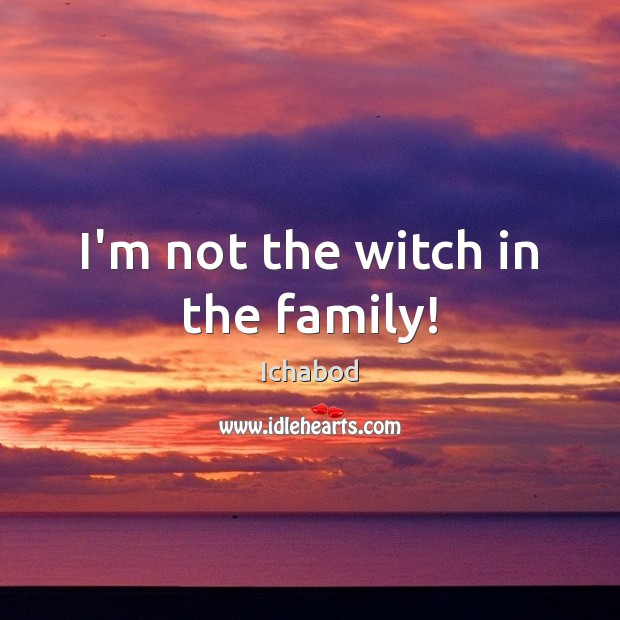 I’m not the witch in the family! Ichabod Picture Quote