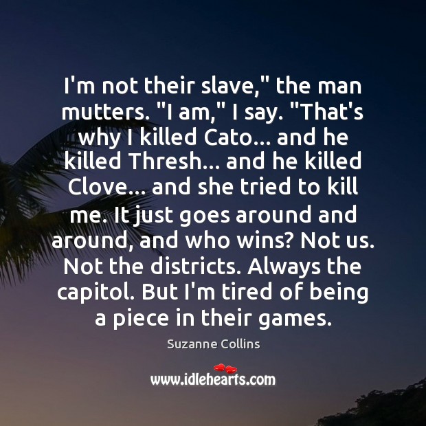 I’m not their slave,” the man mutters. “I am,” I say. “That’s Suzanne Collins Picture Quote