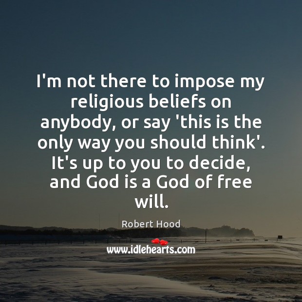 I’m not there to impose my religious beliefs on anybody, or say Robert Hood Picture Quote