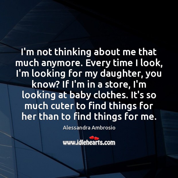 I’m not thinking about me that much anymore. Every time I look, Alessandra Ambrosio Picture Quote