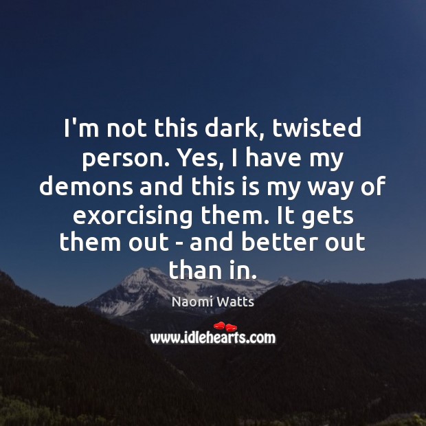 I’m not this dark, twisted person. Yes, I have my demons and Naomi Watts Picture Quote
