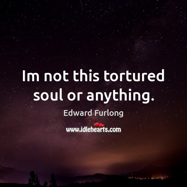 Im not this tortured soul or anything. Edward Furlong Picture Quote