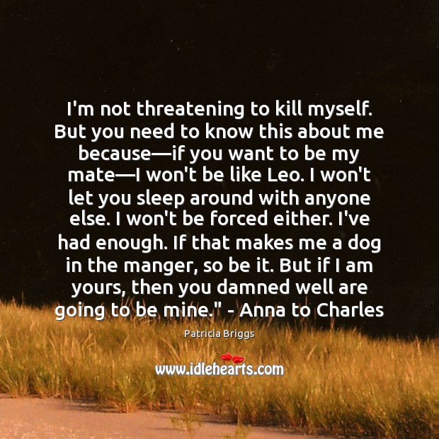 I’m not threatening to kill myself. But you need to know this Patricia Briggs Picture Quote
