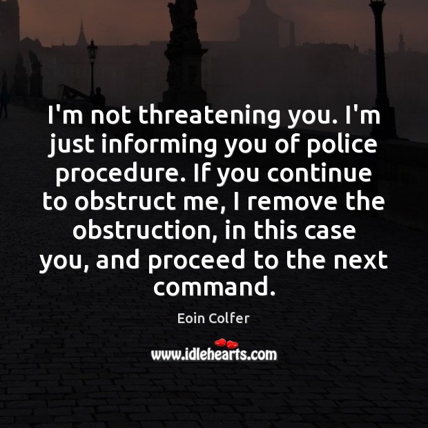 I’m not threatening you. I’m just informing you of police procedure. If Eoin Colfer Picture Quote