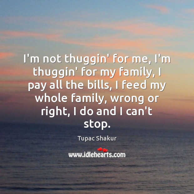 I’m not thuggin’ for me, I’m thuggin’ for my family, I pay Tupac Shakur Picture Quote