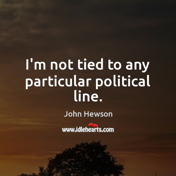 I’m not tied to any particular political line. John Hewson Picture Quote