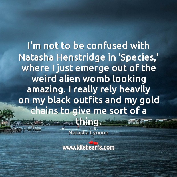 I’m not to be confused with Natasha Henstridge in ‘Species,’ where Natasha Lyonne Picture Quote