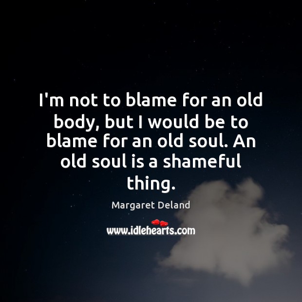 I’m not to blame for an old body, but I would be Soul Quotes Image