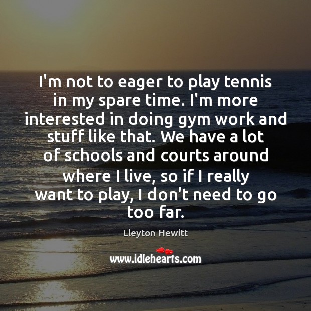 I’m not to eager to play tennis in my spare time. I’m Lleyton Hewitt Picture Quote