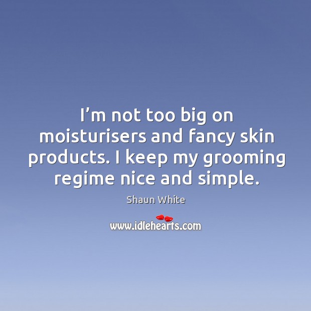 I’m not too big on moisturisers and fancy skin products. I keep my grooming regime nice and simple. Image