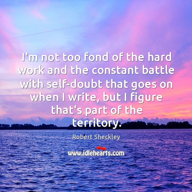 I’m not too fond of the hard work and the constant battle Robert Sheckley Picture Quote