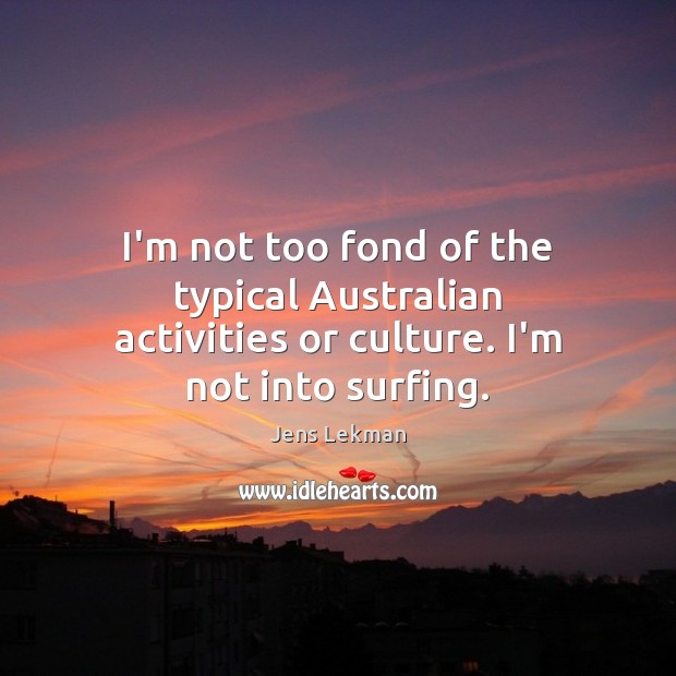 I’m not too fond of the typical Australian activities or culture. I’m not into surfing. Jens Lekman Picture Quote
