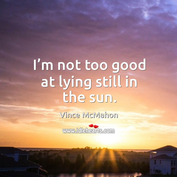 I’m not too good at lying still in the sun. Vince McMahon Picture Quote
