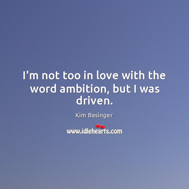 I’m not too in love with the word ambition, but I was driven. Kim Basinger Picture Quote
