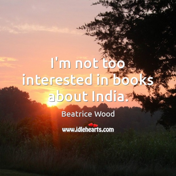 I’m not too interested in books about India. Beatrice Wood Picture Quote