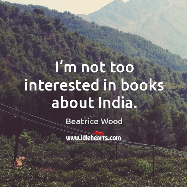 I’m not too interested in books about india. Beatrice Wood Picture Quote