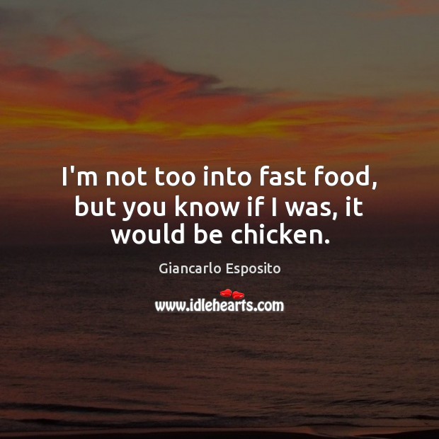 I’m not too into fast food, but you know if I was, it would be chicken. Giancarlo Esposito Picture Quote