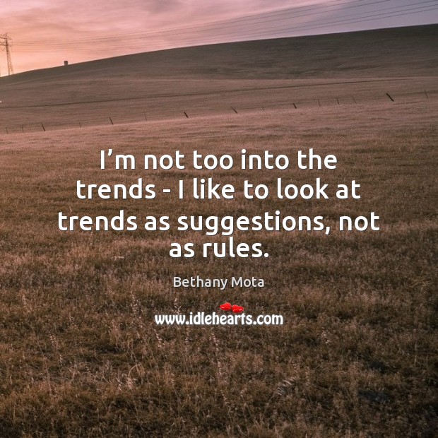 I’m not too into the trends – I like to look at trends as suggestions, not as rules. Image
